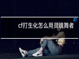 cf打生化怎么用灵魂舞者