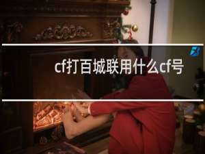 cf打百城联用什么cf号
