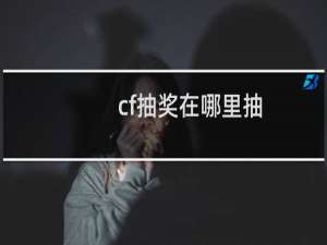 cf抽奖在哪里抽