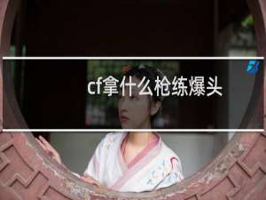 cf拿什么枪练爆头