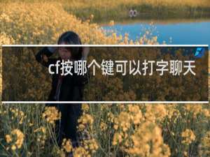 cf按哪个键可以打字聊天
