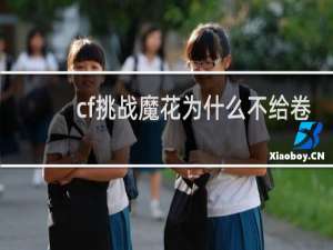 cf挑战魔花为什么不给卷