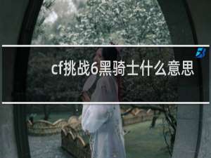 cf挑战6黑骑士什么意思