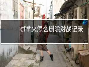 cf掌火怎么删除对战记录