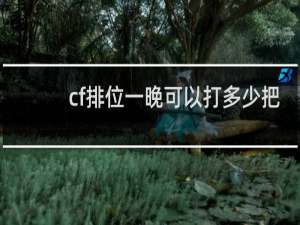 cf排位一晚可以打多少把