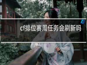 cf排位赛周任务会刷新吗