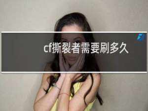 cf撕裂者需要刷多久