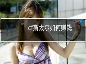 cf斯太尔如何赚钱