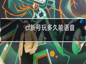 cf新号玩多久能语音