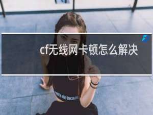 cf无线网卡顿怎么解决