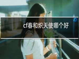 cf春和炽天使哪个好