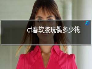 cf春软胶玩偶多少钱