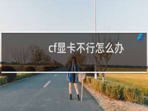 cf显卡不行怎么办