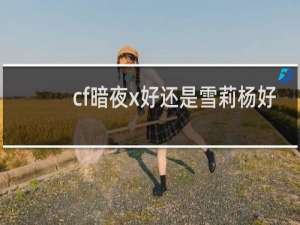 cf暗夜x好还是雪莉杨好
