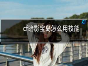 cf暗影宝岛怎么用技能