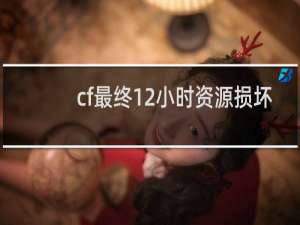 cf最终12小时资源损坏