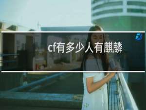 cf有多少人有麒麟