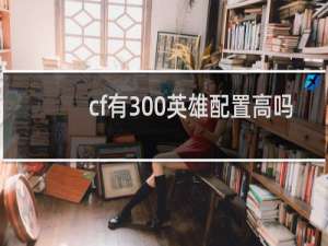 cf有300英雄配置高吗