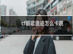 cf朝歌遗迹怎么卡跳