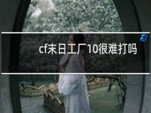 cf末日工厂10很难打吗