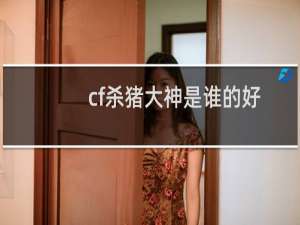 cf杀猪大神是谁的好