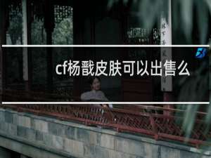 cf杨戬皮肤可以出售么