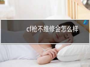 cf枪不维修会怎么样