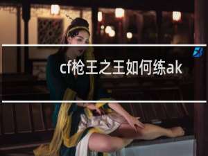 cf枪王之王如何练ak