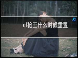 cf枪王什么时候重置