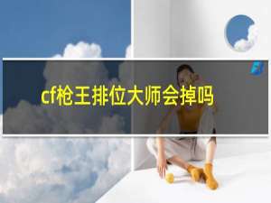 cf枪王排位大师会掉吗