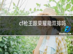 cf枪王跟荣耀能双排吗