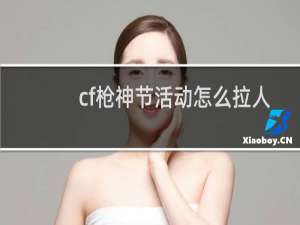 cf枪神节活动怎么拉人