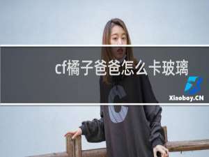 cf橘子爸爸怎么卡玻璃