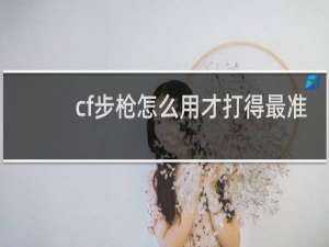 cf步枪怎么用才打得最准