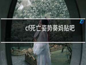 cf死亡姿势葵妈贴吧