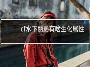 cf水下丽影有啥生化属性