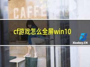 cf游戏怎么全屏win10