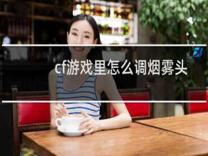 cf游戏里怎么调烟雾头