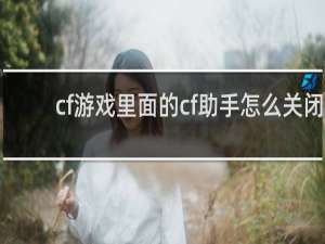 cf游戏里面的cf助手怎么关闭