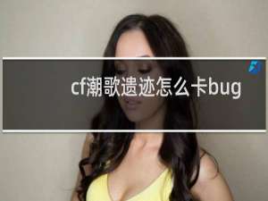 cf潮歌遗迹怎么卡bug