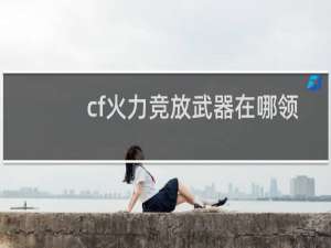 cf火力竞放武器在哪领