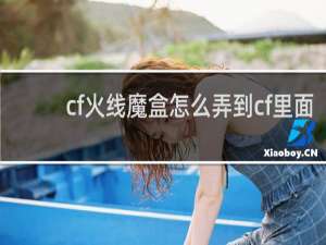 cf火线魔盒怎么弄到cf里面