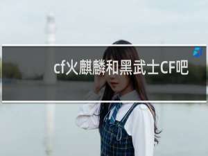 cf火麒麟和黑武士CF吧