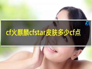 cf火麒麟cfstar皮肤多少cf点