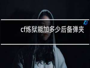 cf炼狱能加多少后备弹夹