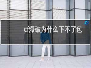 cf爆破为什么下不了包