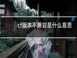 cf版本不兼容是什么意思