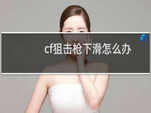 cf狙击枪下滑怎么办