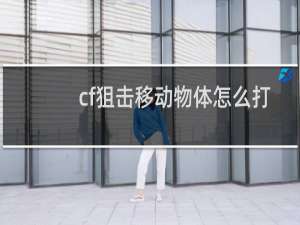 cf狙击移动物体怎么打