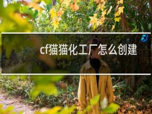 cf猫猫化工厂怎么创建